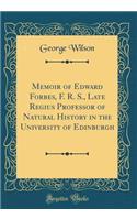 Memoir of Edward Forbes, F. R. S., Late Regius Professor of Natural History in the University of Edinburgh (Classic Reprint)