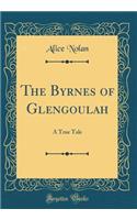 The Byrnes of Glengoulah: A True Tale (Classic Reprint)
