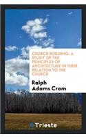 Church Building; A Study of the Principles of Architecture in Their Relation to the Church