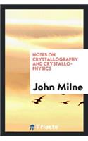 Notes on Crystallography and Crystallo-Physics, the Substance of Lectures