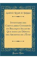 Inventaire des Cartulaires Conservés en Belgique Ailleurs Que dans les Dépots des Archives de l'État (Classic Reprint)