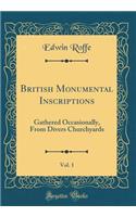 British Monumental Inscriptions, Vol. 1: Gathered Occasionally, From Divers Churchyards (Classic Reprint)