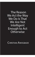 The Reason We Act the Way We Do Is That We Are Not Intelligent Enough to Act Otherwise