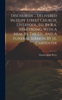 Discourses ... Delivered In Hope Street Church, Liverpool, Ed. By R.a. Armstrong. With A Mem. By The Ed., And A Funeral Sermon By J.e. Carpenter