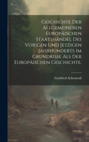 Geschichte der allgemeineren Europäischen Staatshändel des vorigen und jetzigen Jahrhunderts im Grundrisse als der Europäischen Geschichte.