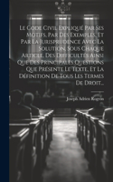 Code Civil Expliqué Par Ses Motifs, Par Des Exemples, Et Par La Jurisprudence Avec La Solution, Sous Chaque Article, Des Difficultés Ainsi Que Des Principales Questions Que Présente Le Texte, Et La Définition De Tous Les Termes De Droit...