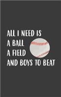 All I Need Is A Ball A Field And Boys To Beat: All I Need Is A Ball A Field And Boys To Beat Baseball Notebook - Sports Doodle Diary Book Gift For Athletes Girls Softball Players In Female Team U