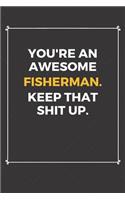 You're An Awesome Fisherman Keep That Shit Up: Funny Fisherman Quote Journal / Notebook / Planner / Job / Co-Worker Gift with 110 Blank Lined Pages (6 x 9 inches in size)