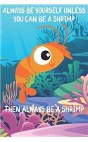Always Be Yourself Unless You Can Be A Shrimps Then Always Be A Shrimps