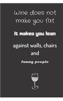 wine does not make you fat, it makes you lean against walls chairs and funny people