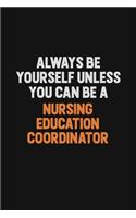 Always Be Yourself Unless You Can Be A Nursing education coordinator