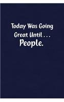 Today Was Going Great Until... People.: Fun Gag Gift Notebook for Women or Men