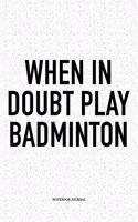 When in Doubt Play Badminton: A 6x9 Inch Matte Softcover Notebook Diary with 120 Blank Lined Pages and a Funny Gaming Sports Cover Slogan