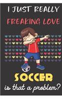 I Just Really Freaking Love Soccer. Is That A Problem?: Cute Character Dab Notebook and Journal. For Girls and Boys of All Ages. Perfect For Drawing, Journaling Sketching and Crayon Coloring