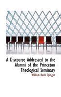 A Discourse Addressed to the Alumni of the Princeton Theological Seminary