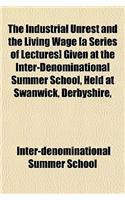 The Industrial Unrest and the Living Wage [A Series of Lectures] Given at the Inter-Denominational Summer School, Held at Swanwick, Derbyshire,