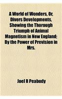 A World of Wonders, Or, Divers Developments, Showing the Thorough Triumph of Animal Magnetism in New England; By the Power of Prevision in Mrs.