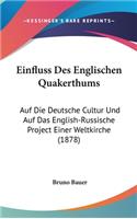 Einfluss Des Englischen Quakerthums: Auf Die Deutsche Cultur Und Auf Das English-Russische Project Einer Weltkirche (1878)(German)