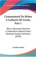 Commentarii de Rebus a Lothario III Gestis, Part 1: Res in Germania Heinrico V Imperatore Lothario Duce Saxoniae Gestas Continens (1843)