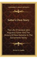 Sutter's Own Story: The Life Of General John Augustus Sutter And The History Of New Helvetia In The Sacramento Valley(English)