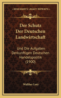 Der Schutz Der Deutschen Landwirtschaft: Und Die Aufgaben Derkunftigen Deutschen Handelspolitik (1900)