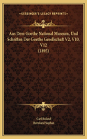 Aus Dem Goethe National Museum, Und Schriften Der Goethe Gesellschaft V2, V10, V12 (1895)