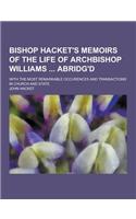 Bishop Hacket's Memoirs of the Life of Archbishop Williams Abridg'd; With the Most Remarkable Occurences and Transactions in Church and State