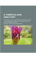 A Tuberculosis Directory; Containing a List of Institutions, Associations and Other Agencies Dealing with Tuberculosis in the United States and Canada