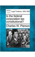 Is the Federal Corporation Tax Constitutional?