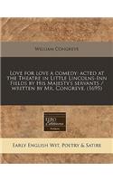 Love for Love a Comedy: Acted at the Theatre in Little Lincolns-Inn Fields by His Majesty's Servants / Written by Mr. Congreve. (1695): Acted at the Theatre in Little Lincolns-Inn Fields by His Majesty's Servants / Written by Mr. Congreve. (1695)