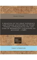 A Relation of the Great Sufferings and Strange Adventures of Henry Pitman, Chyrurgion to the Late Duke of Monmouth, Containing an Account ... (1689)