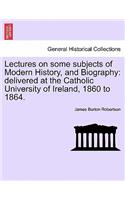 Lectures on some subjects of Modern History, and Biography: delivered at the Catholic University of Ireland, 1860 to 1864.(English)
