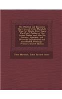 The Political and Economic Doctrines of John Marshall: Who for Thirty-Four Years Was Chief Justice of the United States. and Also His Letters, Speeches, and Hitherto Unpublished and Uncollected Writings: Who for Thirty-Four Years Was Chief Justice of the United States. and Also His Letters, Speeches, and Hitherto Unpublished and Uncollected Writings