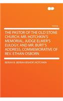The Pastor of the Old Stone Church. Mr. Hotchkin's Memorial, Judge Elmer's Eulogy, and Mr. Burt's Address, Commemorative of Rev. Ethan Osborn