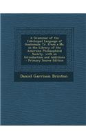 A Grammar of the Cakchiquel Language of Guatemala: Tr. from a Ms. in the Library of the American Philosophical Society, with an Introduction and Addit