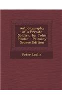 Autobiography of a Private Soldier, by John Pindar - Primary Source Edition