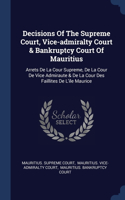 Decisions Of The Supreme Court, Vice-admiralty Court & Bankruptcy Court Of Mauritius: Arrets De La Cour Supreme, De La Cour De Vice Admiraute & De La Cour Des Faillites De L'ile Maurice