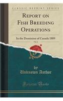 Report on Fish Breeding Operations, Vol. 2: In the Dominion of Canada 1889 (Classic Reprint)