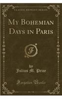 My Bohemian Days in Paris (Classic Reprint)