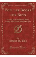 Popular Books for Boys: Plucky Jo; Patriot and Tory; Lucky Ned; True Blue; Our Jim (Classic Reprint): Plucky Jo; Patriot and Tory; Lucky Ned; True Blue; Our Jim (Classic Reprint)