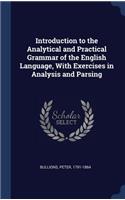 Introduction to the Analytical and Practical Grammar of the English Language, with Exercises in Analysis and Parsing