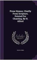 Prose Hymns, Chiefly from Scripture, Pointed for Chanting, by H. Alford