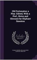 Old Fortunatus; a Play. Edited, With a Pref., Notes and Glossary by Oliphant Smeaton: (English)