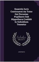 Quaestio Iuris Controuersi an Tutor Qui Pecunias Pupillares Sub Hippotheca Credidit in Subsidium Teneatur
