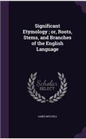 Significant Etymology; or, Roots, Stems, and Branches of the English Language: (English)
