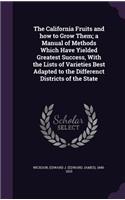 The California Fruits and How to Grow Them; A Manual of Methods Which Have Yielded Greatest Success, with the Lists of Varieties Best Adapted to the Differenct Districts of the State