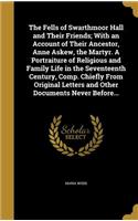 Fells of Swarthmoor Hall and Their Friends; With an Account of Their Ancestor, Anne Askew, the Martyr. A Portraiture of Religious and Family Life in the Seventeenth Century, Comp. Chiefly From Original Letters and Other Documents Never Before...