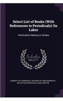 Select List of Books (With References to Periodicals) On Labor