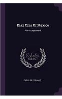 Diaz Czar Of Mexico