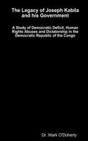 Legacy of Joseph Kabila and his Government - A Study of Democratic Deficit, Human Rights Abuses and Dictatorship in the Democratic Republic of the Congo